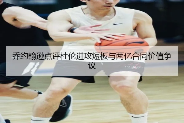 乔约翰逊点评杜伦进攻短板与两亿合同价值争议（SabaSports）