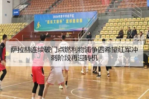 萨拉赫连续破门点燃利物浦争四希望红军冲刺阶段再迎转机（SabaSports）